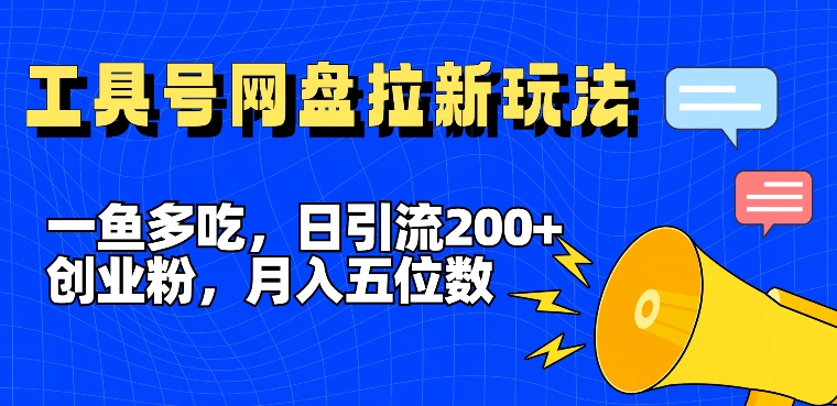 一鱼多吃，日引流200+创业粉，全平台工具号，网盘拉新新玩法月入5位数【揭秘】-小艾项目网