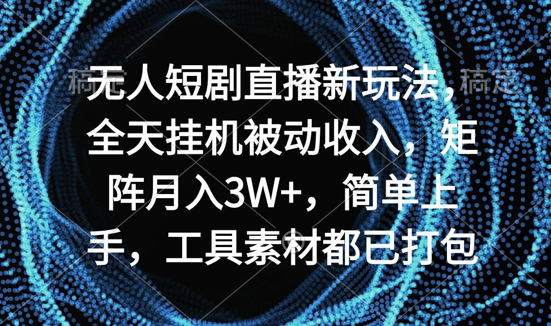 无人短剧直播新玩法，全天挂机被动收入，矩阵月入3W+，简单上手，工具素...-小艾项目网