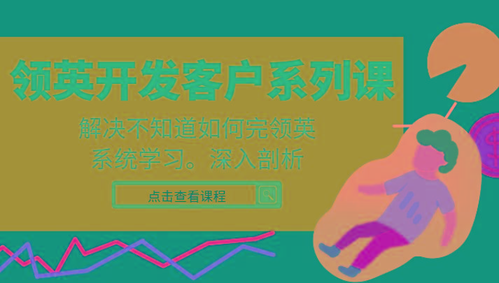 领英开发客户系列课，课程精讲解决不知道如何完领英，系统学习，深入剖析-小艾项目网