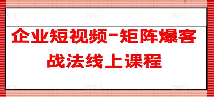 企业短视频-矩阵爆客战法线上课程-小艾项目网