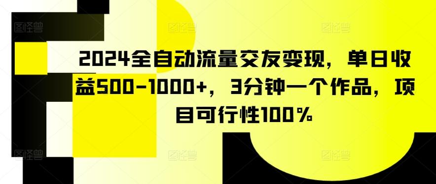 2024全自动流量交友变现，单日收益500-1000+，3分钟一个作品，项目可行性100%【揭秘】-小艾项目网