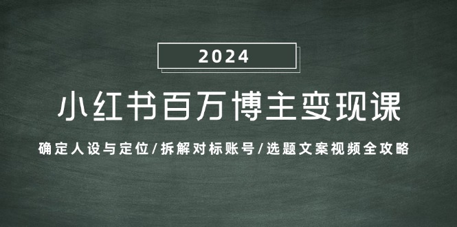 小红书百万博主变现课：确定人设与定位/拆解对标账号/选题文案视频全攻略-小艾项目网