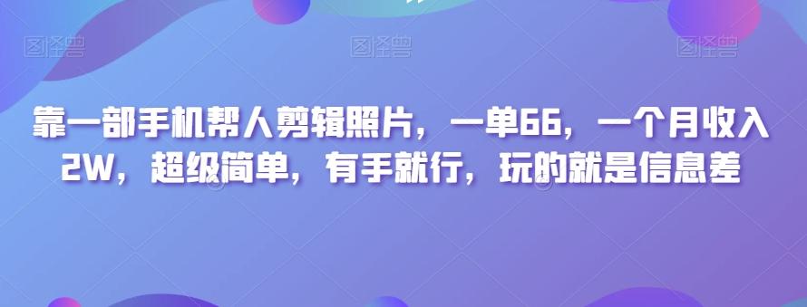 靠一部手机帮人剪辑照片，一单66，一个月收入2W，超级简单，有手就行，玩的就是信息差-小艾项目网