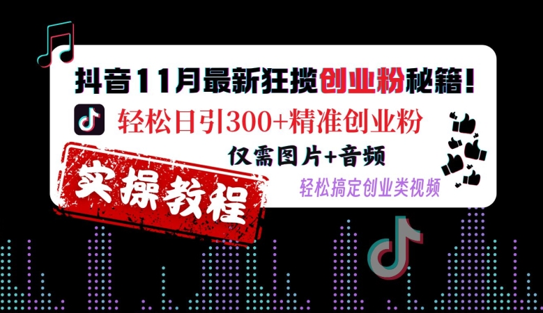 抖音11月最新狂揽创业粉秘籍，轻松日引300+精准创业粉，仅需图片+音频，轻松搞定创业类视频-小艾项目网