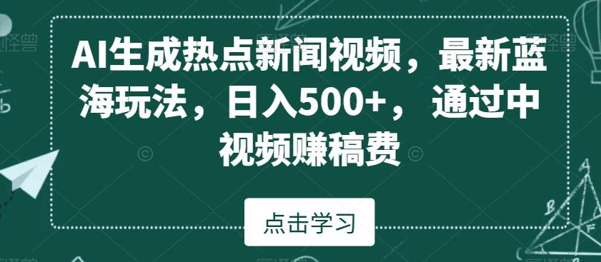AI生成热点新闻视频，最新蓝海玩法，日入500+，通过中视频赚稿费【揭秘】-小艾项目网