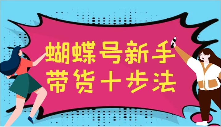 蝴蝶号新手带货十步法，建立自己的玩法体系，跟随平台变化不断更迭-小艾项目网