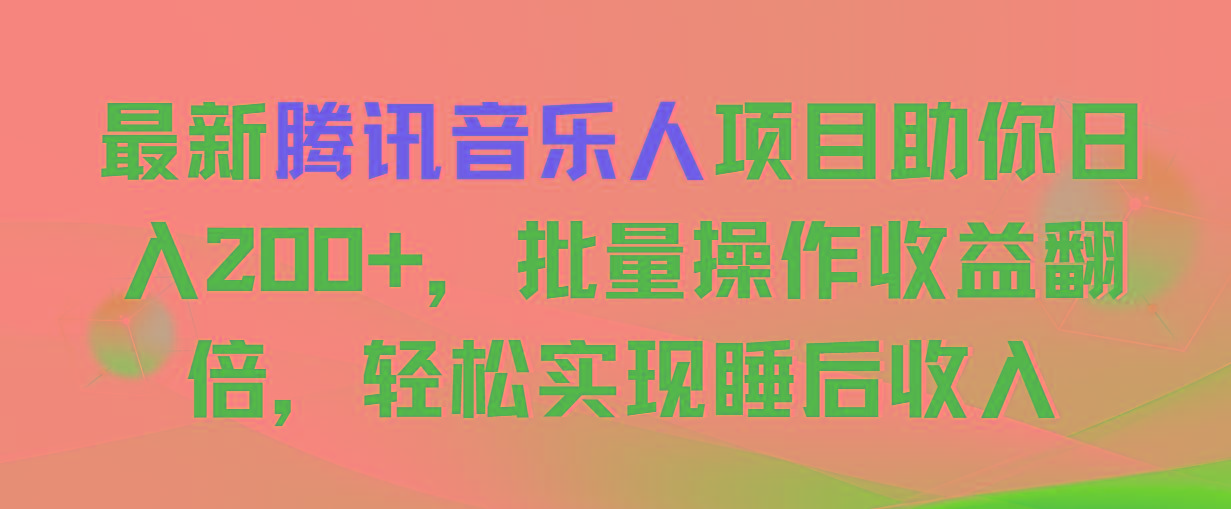 最新腾讯音乐人项目助你日入200+，批量操作收益翻倍，轻松实现睡后收入-小艾项目网