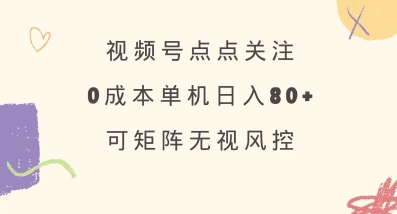 视频号点点关注，0成本单号80+，可矩阵，绿色正规，长期稳定【揭秘】-小艾项目网