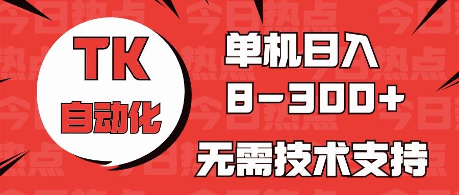 海外手机版TK自动化，单机收益8~300+，无需技术支持，新手小白均可操作-小艾项目网