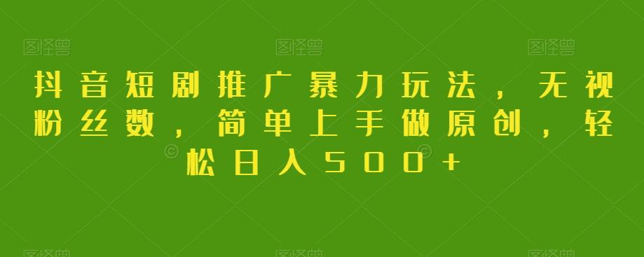 抖音短剧推广暴力玩法，无视粉丝数，简单上手做原创，轻松日入500+【揭秘】-小艾项目网