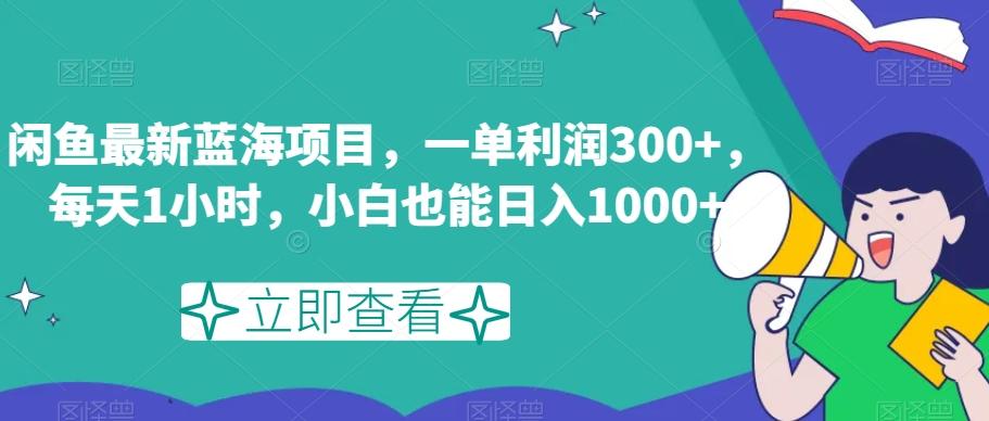 闲鱼最新蓝海项目，一单利润300+，每天1小时，小白也能日入1000+【揭秘】-小艾项目网