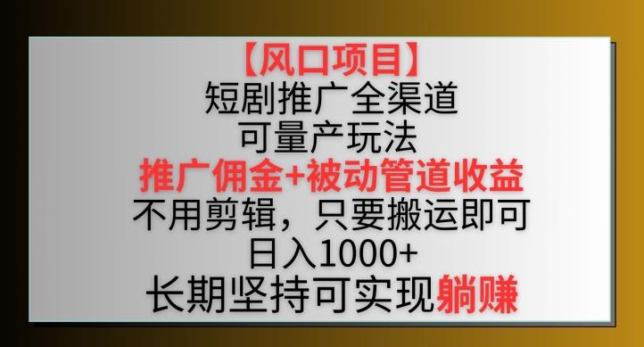 【风口项目】短剧推广全渠道最新双重收益玩法，推广佣金管道收益，不用剪辑，只要搬运即可【揭秘】-小艾项目网