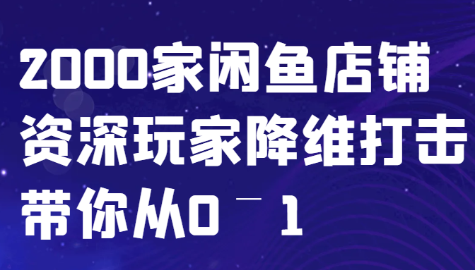 闲鱼已经饱和？纯扯淡！2000家闲鱼店铺资深玩家降维打击带你从0–1-小艾项目网