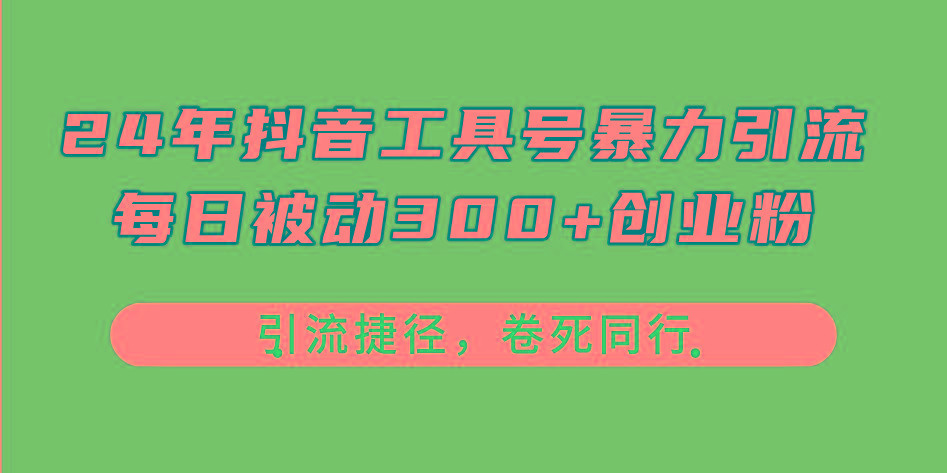 24年抖音工具号暴力引流，每日被动300+创业粉，创业粉捷径，卷死同行-小艾项目网