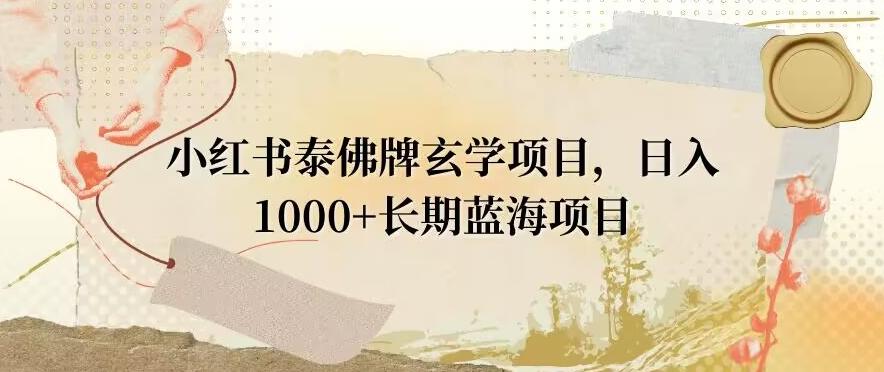 小红书泰佛牌玄学项目，日入1000+，打破传统，长期蓝海项目-小艾项目网