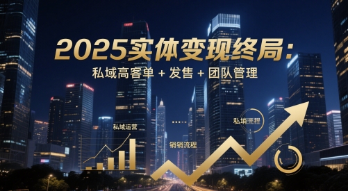 2025实体变现终局：私域高客单+发售+团队管理-小艾项目网