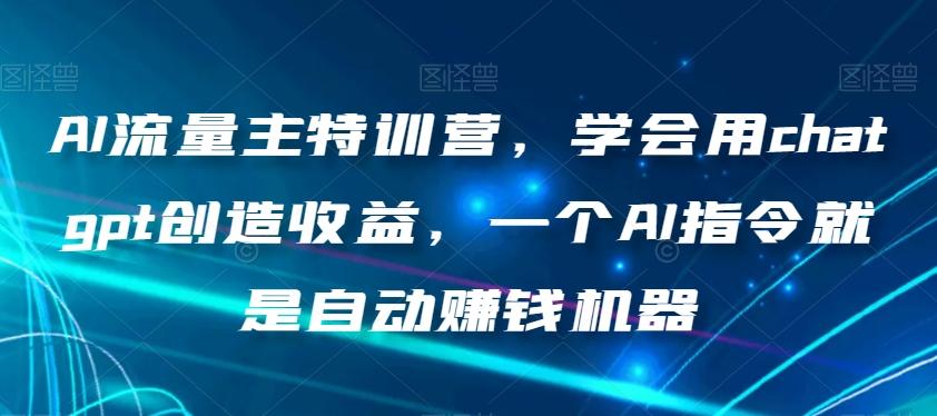 AI流量主特训营，学会用chatgpt创造收益，一个AI指令就是自动赚钱机器-小艾项目网