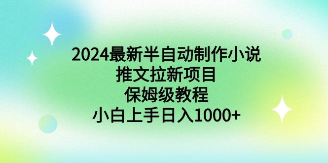 2024最新半自动制作小说推文拉新项目，保姆级教程，小白上手日入1000+-小艾项目网