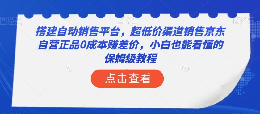 搭建自动销售平台，超低价渠道销售京东自营正品0成本赚差价，小白也能看懂的保姆级教程【揭秘】-小艾项目网