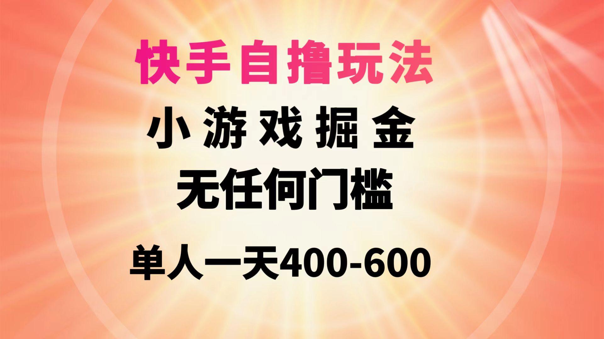 (9712期)快手自撸玩法小游戏掘金无任何门槛单人一天400-600-小艾项目网