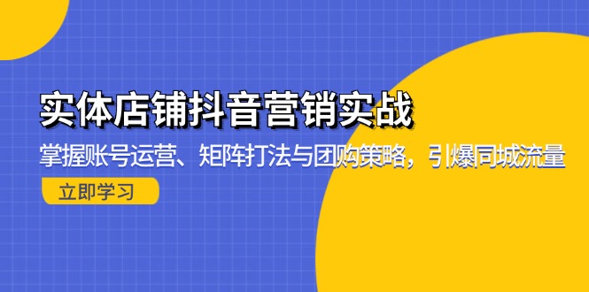 实体店铺抖音营销实战：掌握账号运营、矩阵打法与团购策略，引爆同城流量-小艾项目网