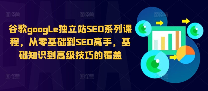 谷歌google独立站SEO系列课程，从零基础到SEO高手，基础知识到高级技巧的覆盖-小艾项目网