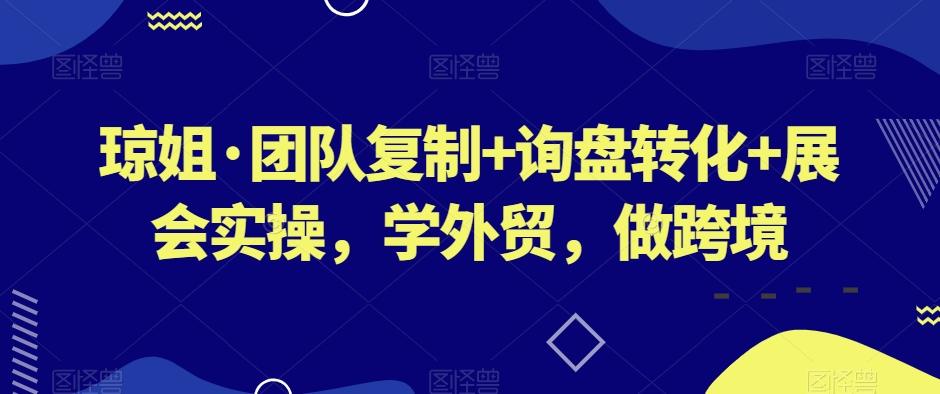 琼姐·团队复制+询盘转化+展会实操，学外贸，做跨境-小艾项目网
