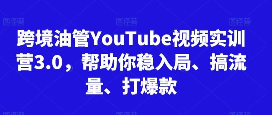 跨境油管YouTube视频实训营3.0，帮助你稳入局、搞流量、打爆款-小艾项目网