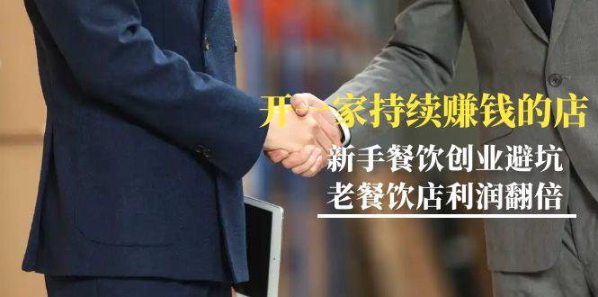 教你开一家-持续赚钱店，小白餐饮创业避坑，老餐饮店利润翻倍-99节无水印-小艾项目网