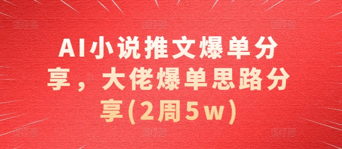 AI小说推文爆单分享，大佬爆单思路分享(2周5w)-小艾项目网