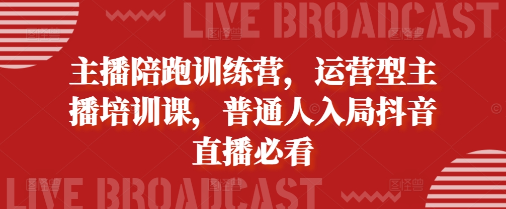 主播陪跑训练营，运营型主播培训课，普通人入局抖音直播必看-小艾项目网