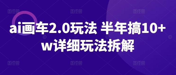 ai画车2.0玩法 半年搞10+w详细玩法拆解【揭秘】-小艾项目网