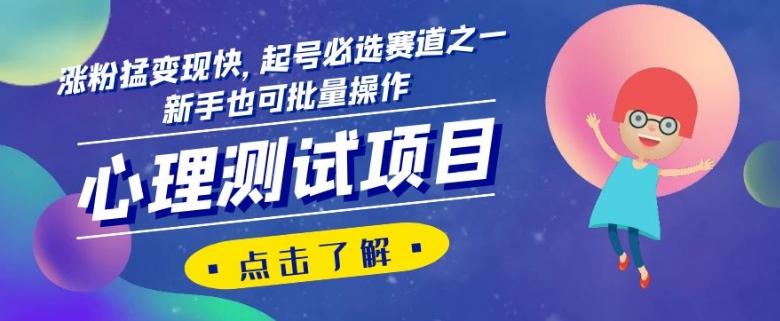 心理测试项目，涨粉猛变现快，起号必选赛道之一，新手也可批量操作【揭秘】-小艾项目网