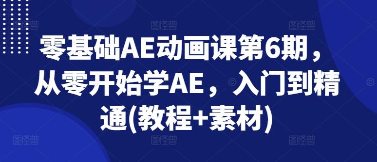 零基础AE动画课第6期，从零开始学AE，入门到精通(教程+素材)-小艾项目网