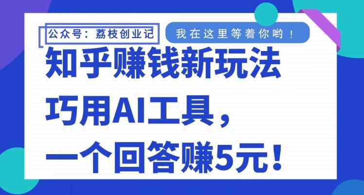 知乎赚钱新玩法，巧用AI工具，一个回答赚5元-小艾项目网