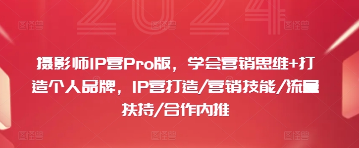 摄影师IP营Pro版，学会营销思维+打造个人品牌，IP营打造/营销技能/流量扶持/合作内推-小艾项目网