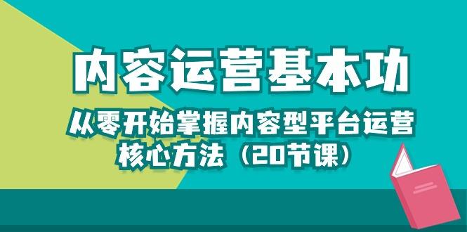 内容运营-基本功：从零开始掌握内容型平台运营核心方法(20节课-小艾项目网