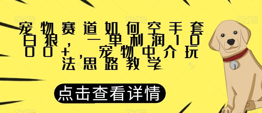 宠物赛道如何空手套白狼，一单利润1000+，宠物中介玩法思路教学【揭秘】-小艾项目网