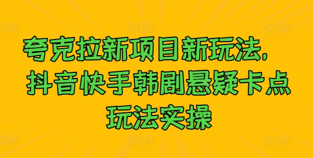 夸克拉新项目新玩法，&nbsp;抖音快手韩剧悬疑卡点玩法实操