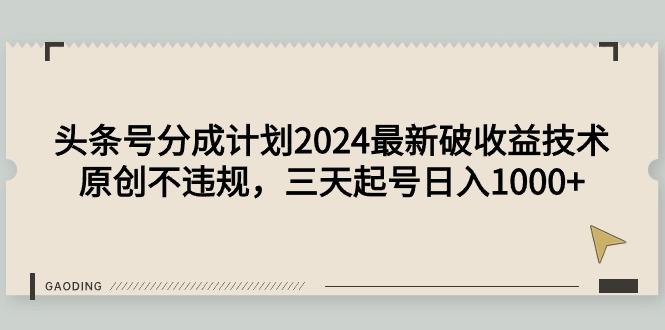 (9455期)头条号分成计划2024最新破收益技术，原创不违规，三天起号日入1000+-小艾项目网