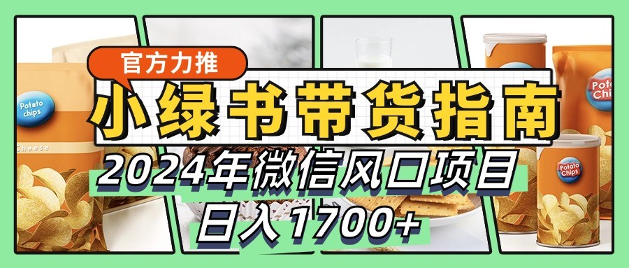 小绿书带货完全教学指南，2024年微信风口项目，日入1700+-小艾项目网