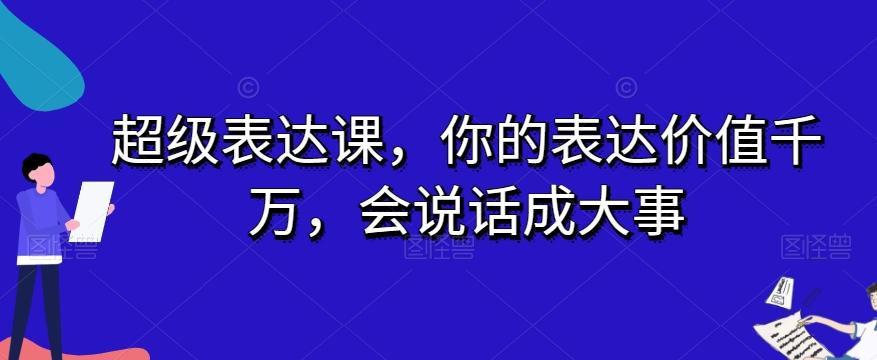 超级表达课，你的表达价值千万，会说话成大事-小艾项目网