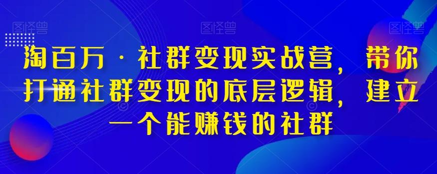 淘百万·社群变现实战营，带你打通社群变现的底层逻辑，建立一个能赚钱的社群-小艾项目网
