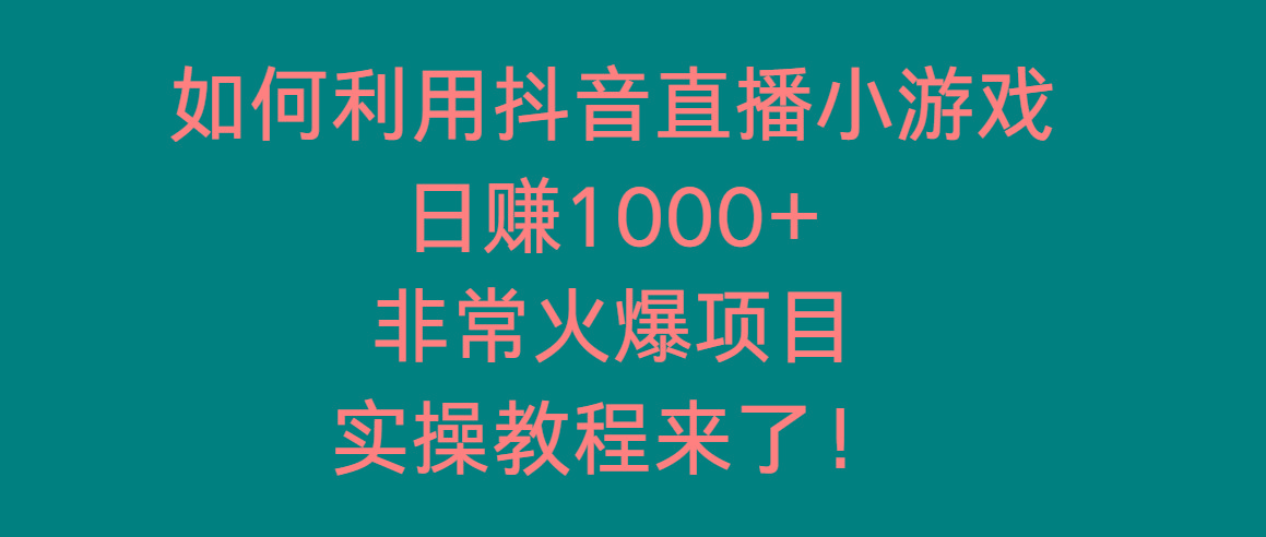 如何利用抖音直播小游戏日赚1000+，非常火爆项目，实操教程来了！-小艾项目网