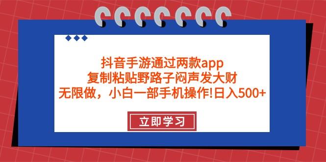 (9912期)抖音手游通过两款app，复制粘贴野路子闷声发大财，无限做 一部手机日入500+-小艾项目网