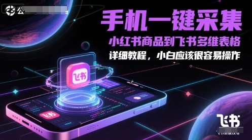 手机一键采集小红书商品到飞书多维表格，详细教程，小白应该很容易操作-小艾项目网