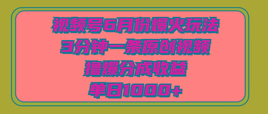 视频号6月份爆火玩法，3分钟一条原创视频，撸爆分成收益，单日1000+-小艾项目网