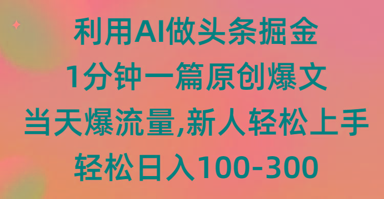 (9307期)利用AI做头条掘金，1分钟一篇原创爆文，当天爆流量，新人轻松上手-小艾项目网