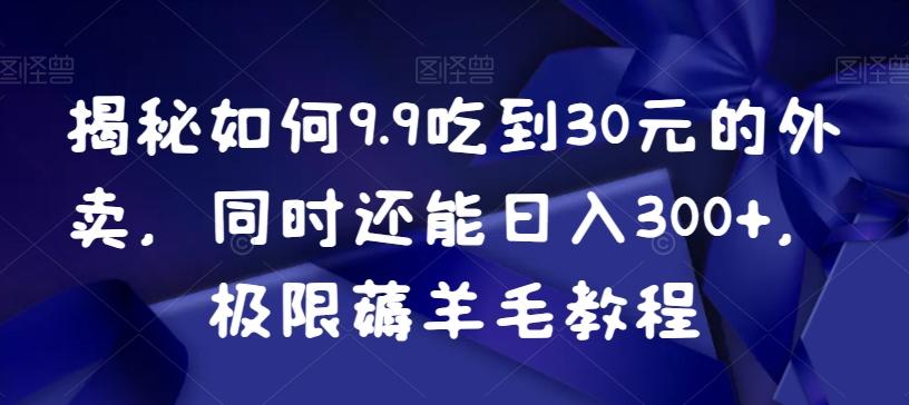 揭秘如何9.9吃到30元的外卖，同时还能日入300+，极限薅羊毛教程-小艾项目网