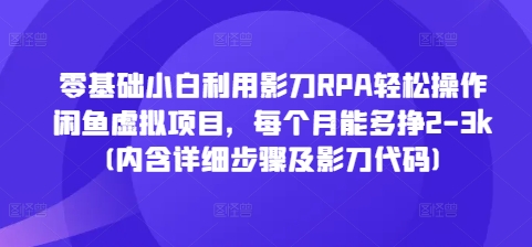 零基础小白利用影刀RPA轻松操作闲鱼虚拟项目，每个月能多挣2-3k(内含详细步骤及影刀代码)-小艾项目网